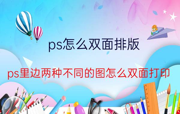 ps怎么双面排版 ps里边两种不同的图怎么双面打印？